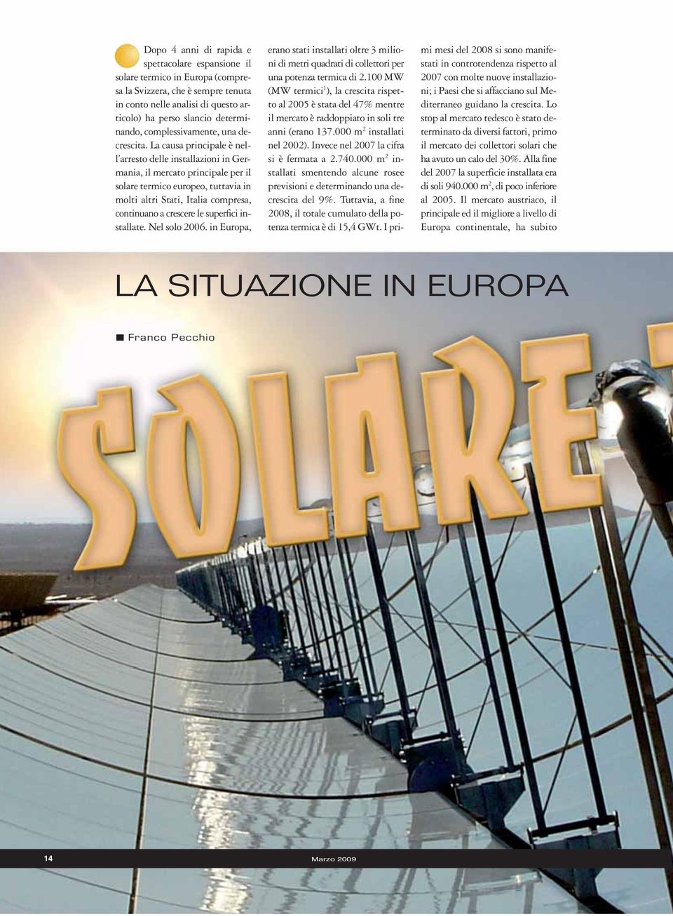 La causa principale è nell arresto delle installazioni in Germania, il mercato principale per il solare termico europeo, tuttavia in molti altri Stati, Italia compresa, continuano a crescere le