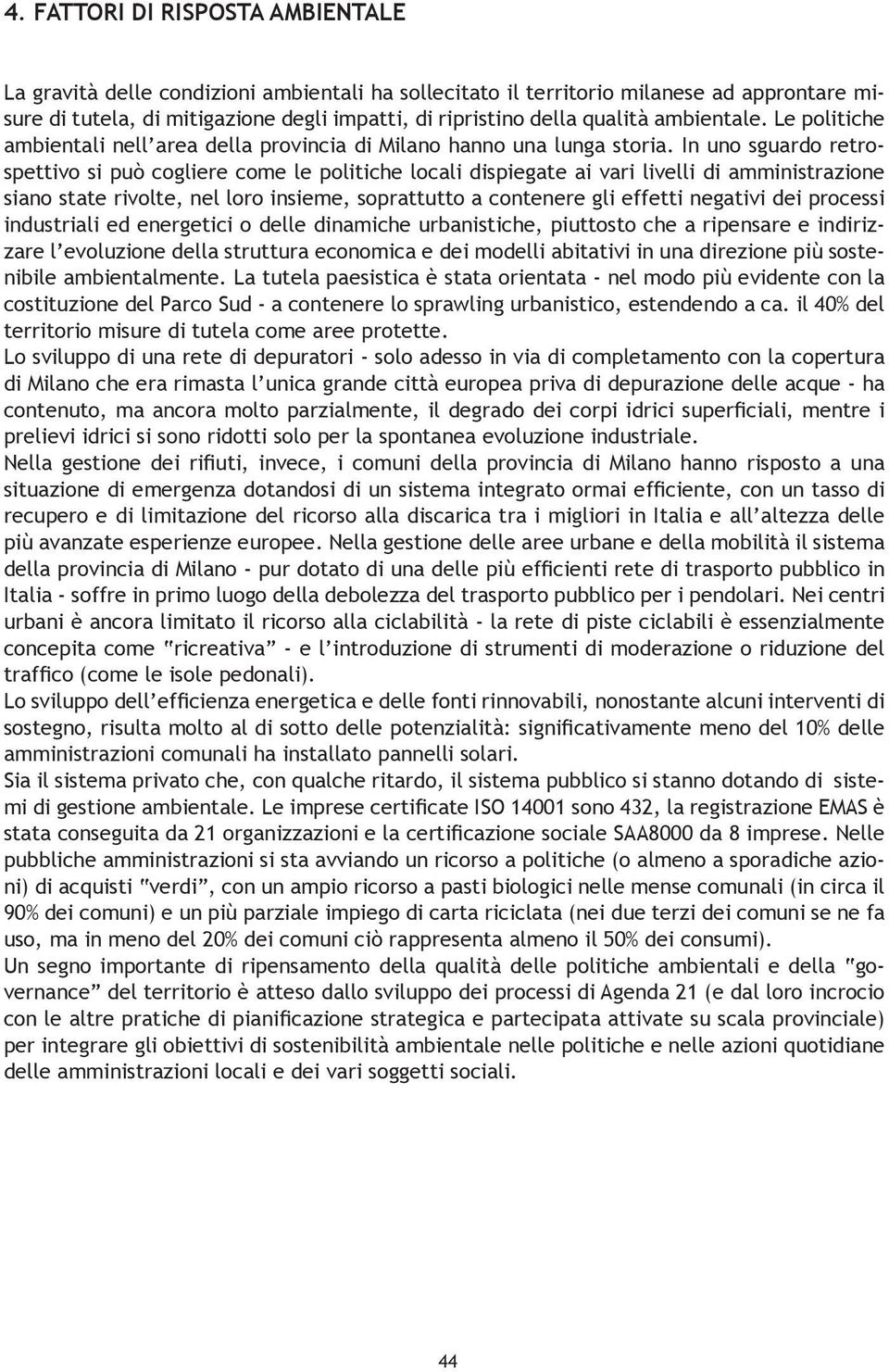 In uno sguardo retrospettivo si può cogliere come le politiche locali dispiegate ai vari livelli di amministrazione siano state rivolte, nel loro insieme, soprattutto a contenere gli effetti negativi