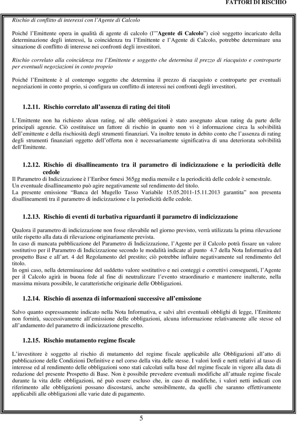 Rischio correlato alla coincidenza tra l Emittente e soggetto che determina il prezzo di riacquisto e controparte per eventuali negoziazioni in conto proprio Poiché l Emittente è al contempo soggetto