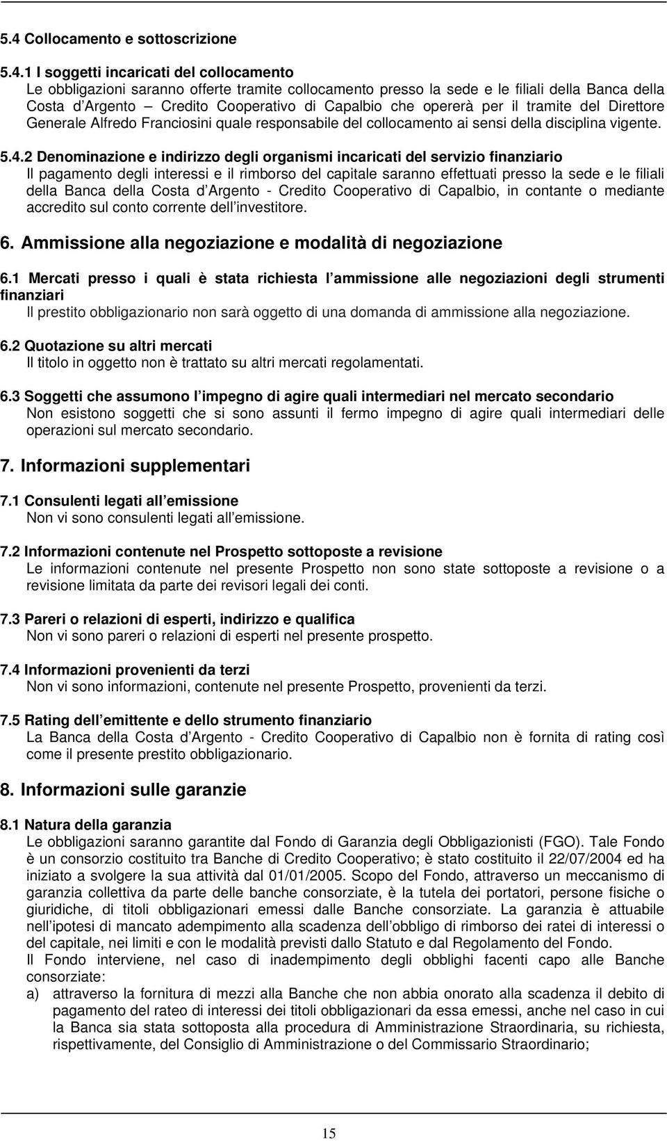 2 Denominazione e indirizzo degli organismi incaricati del servizio finanziario Il pagamento degli interessi e il rimborso del capitale saranno effettuati presso la sede e le filiali della Banca