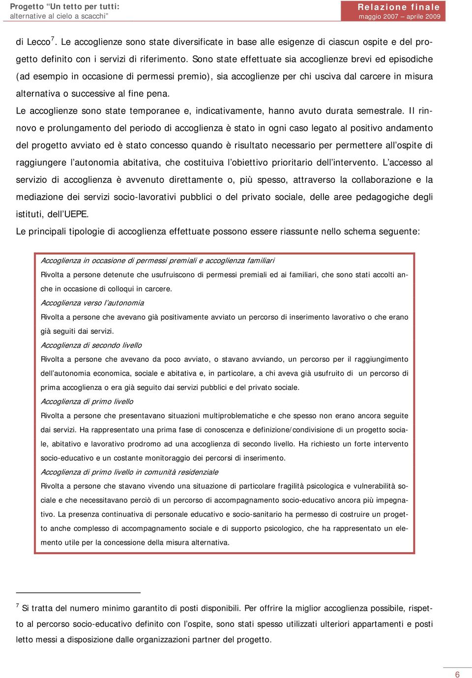 Le accoglienze sono state temporanee e, indicativamente, hanno avuto durata semestrale.