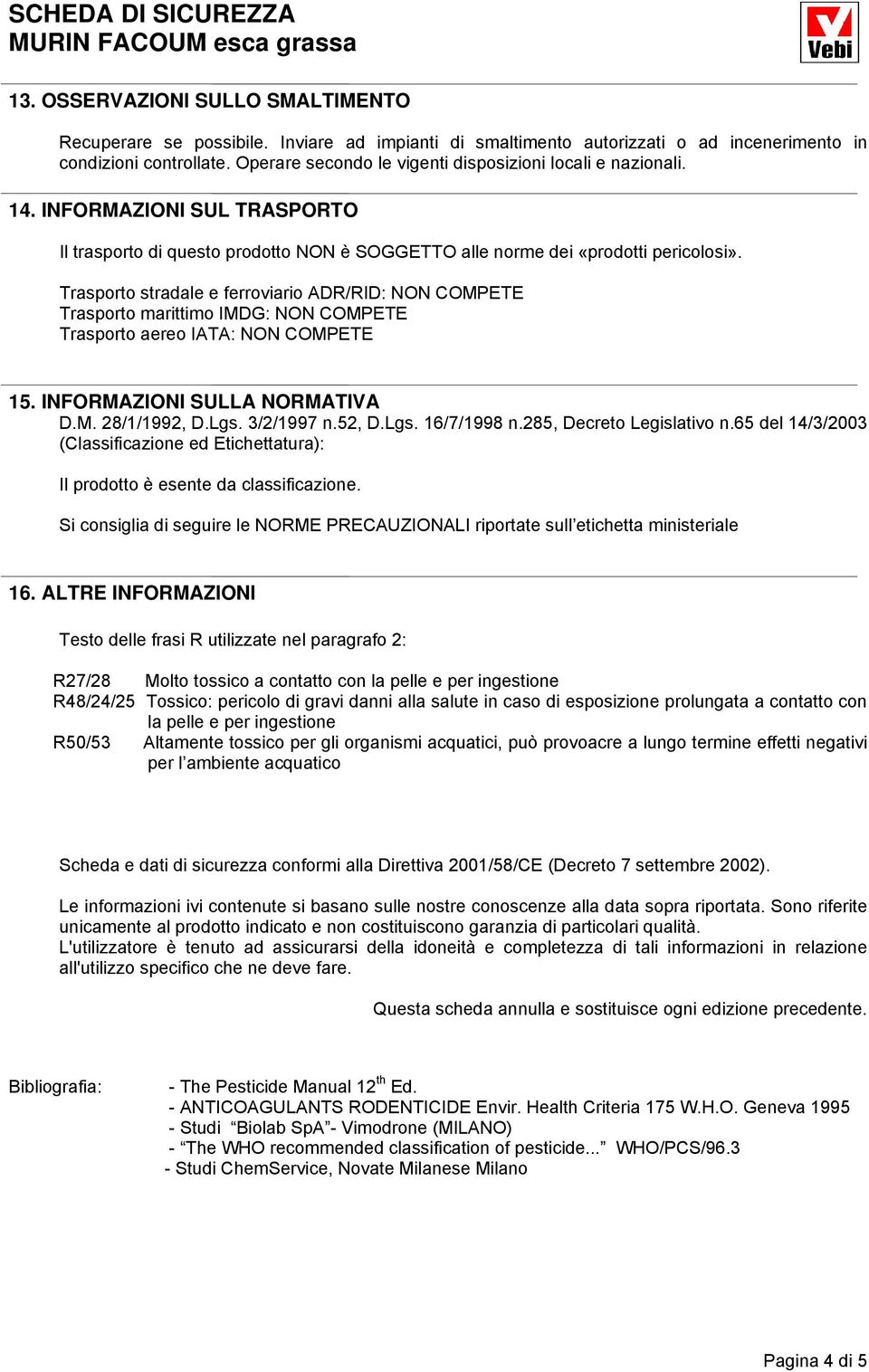 Trasporto stradale e ferroviario ADR/RID: NON COMPETE Trasporto marittimo IMDG: NON COMPETE Trasporto aereo IATA: NON COMPETE 15. INFORMAZIONI SULLA NORMATIVA D.M. 28/1/1992, D.Lgs. 3/2/1997 n.52, D.