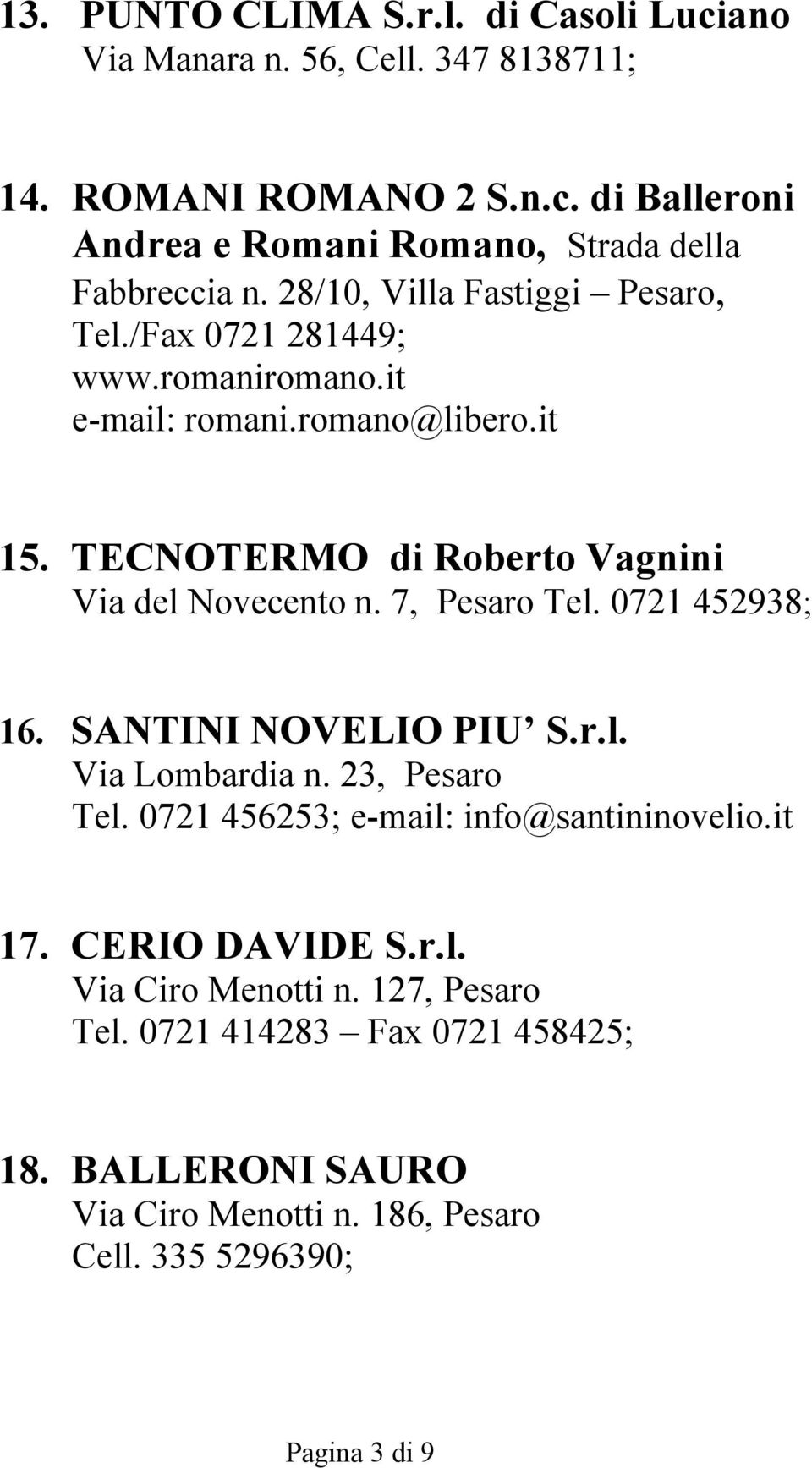 7, Pesaro Tel. 0721 452938; 16. SANTINI NOVELIO PIU S.r.l. Via Lombardia n. 23, Pesaro Tel. 0721 456253; e-mail: info@santininovelio.it 17. CERIO DAVIDE S.r.l. Via Ciro Menotti n.