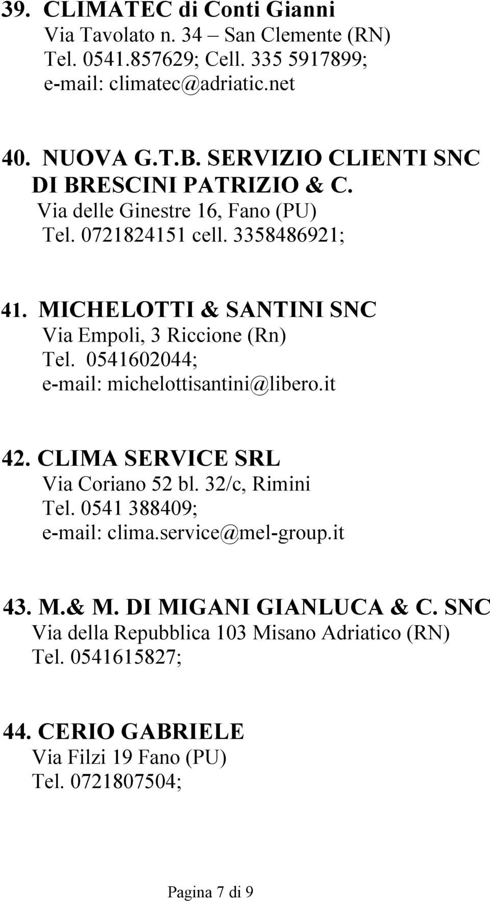 MICHELOTTI & SANTINI SNC Via Empoli, 3 Riccione (Rn) Tel. 0541602044; e-mail: michelottisantini@libero.it 42. CLIMA SERVICE SRL Via Coriano 52 bl. 32/c, Rimini Tel.