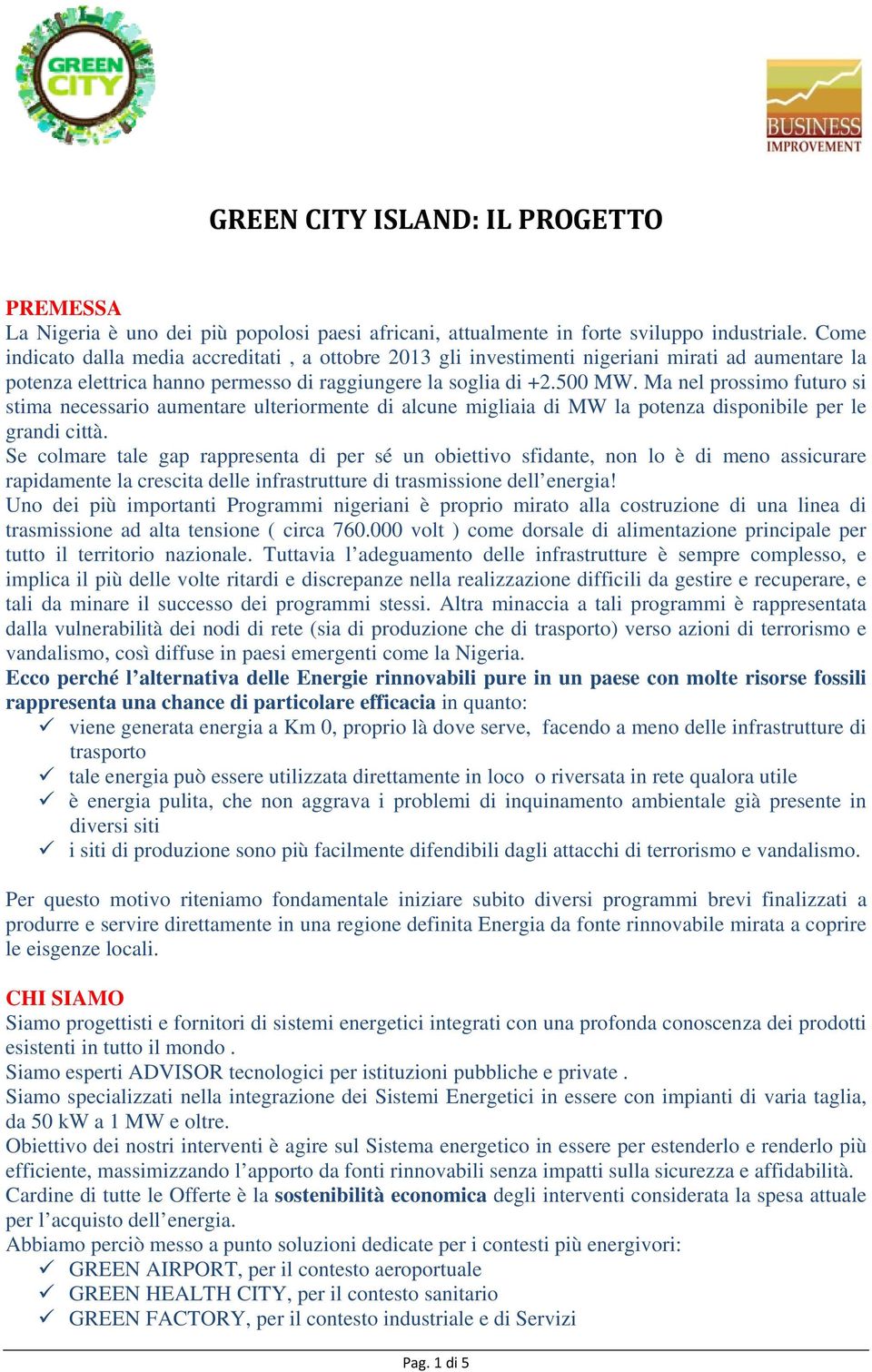 Ma nel prossimo futuro si stima necessario aumentare ulteriormente di alcune migliaia di MW la potenza disponibile per le grandi città.