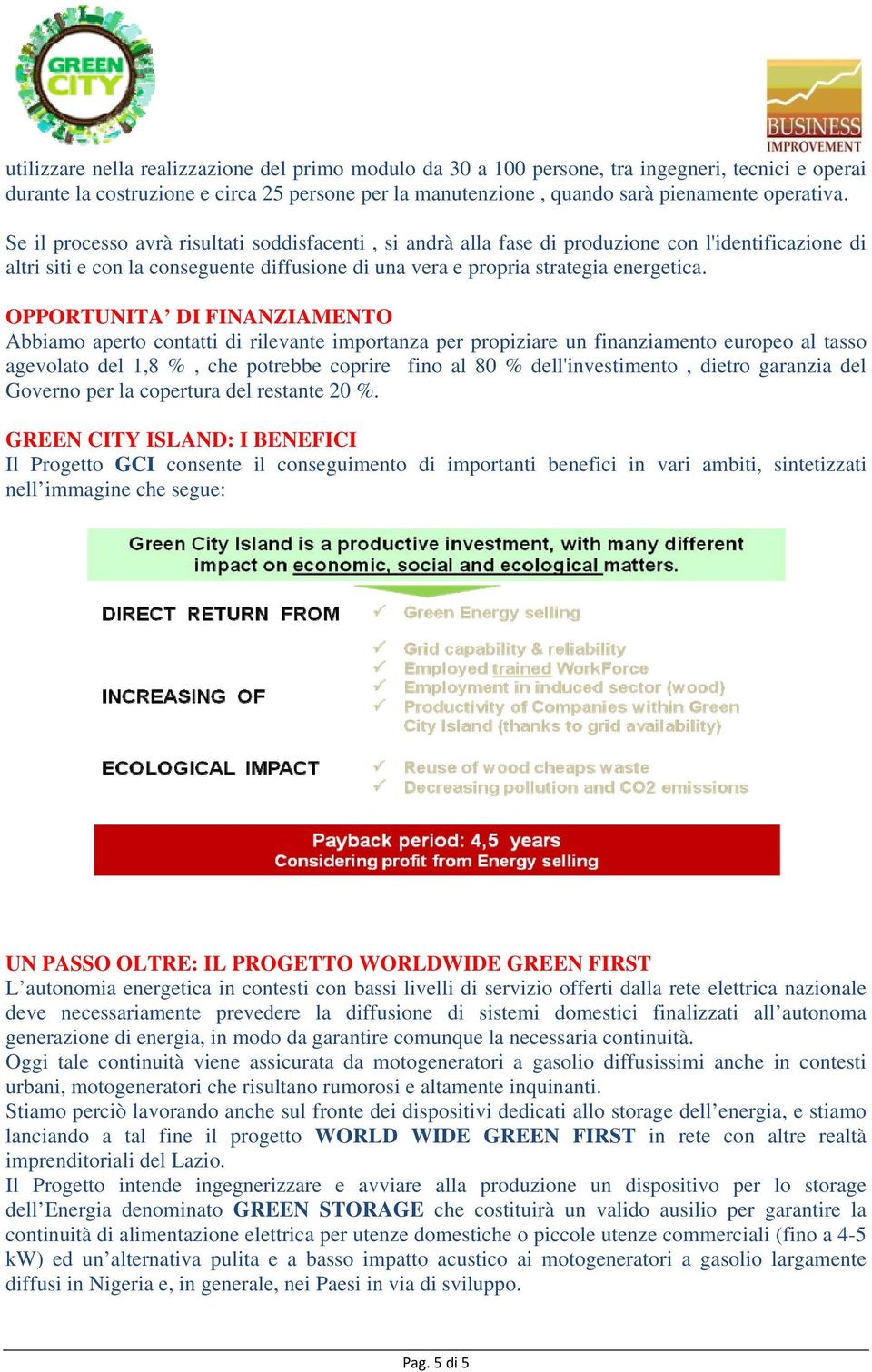 OPPORTUNITA DI FINANZIAMENTO Abbiamo aperto contatti di rilevante importanza per propiziare un finanziamento europeo al tasso agevolato del 1,8 %, che potrebbe coprire fino al 80 % dell'investimento,