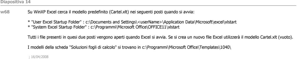 Data\Microsoft\excel\xlstart * "System Excel Startup Folder" : c:\programmi\microsoft Office\OFFICE11\xlstart Tutti i file presenti in quesi due