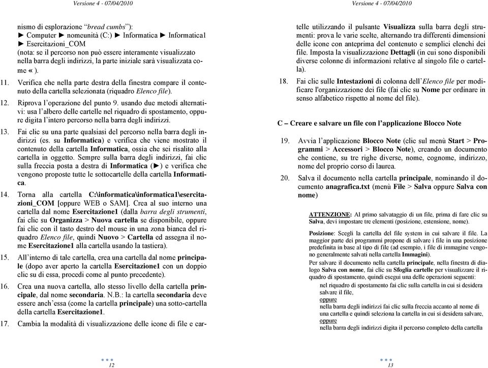 Riprova l operazione del punto 9. usando due metodi alternativi: usa l albero delle cartelle nel riquadro di spostamento, oppure digita l intero percorso nella barra degli indirizzi. 13.