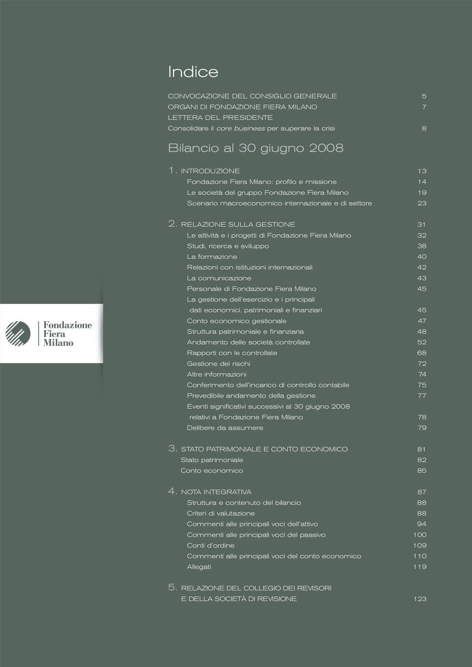 RELAZIONE SULLA GESTIONE 31 Le attività e i progetti di Fondazione Fiera Milano 32 Studi, ricerca e sviluppo 38 La formazione 40 Relazioni con istituzioni internazionali 42 La comunicazione 43