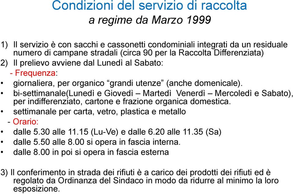 bi-settimanale(lunedì e Giovedì Martedì Venerdì Mercoledì e Sabato), per indifferenziato, cartone e frazione organica domestica. settimanale per carta, vetro, plastica e metallo - Orario: dalle 5.