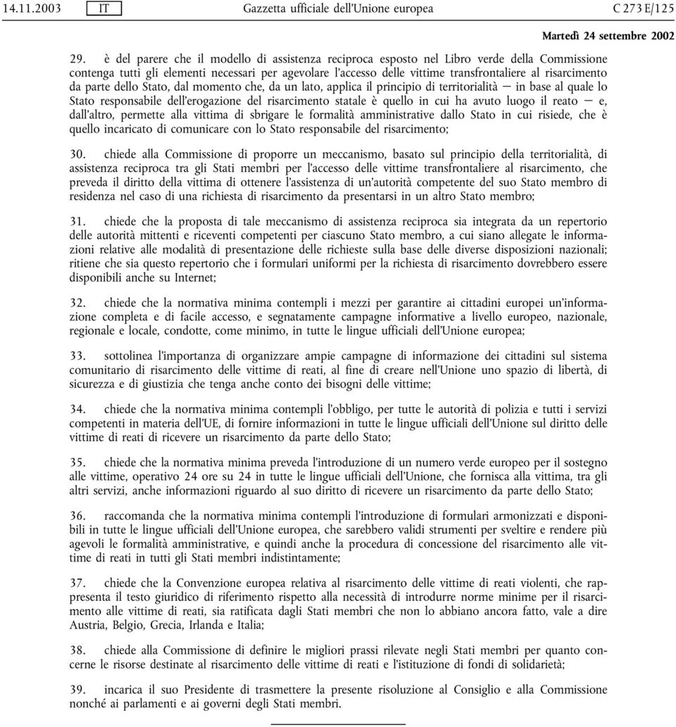 risarcimento da parte dello Stato, dal momento che, da un lato, applica il principio di territorialità in base al quale lo Stato responsabile dell erogazione del risarcimento statale è quello in cui