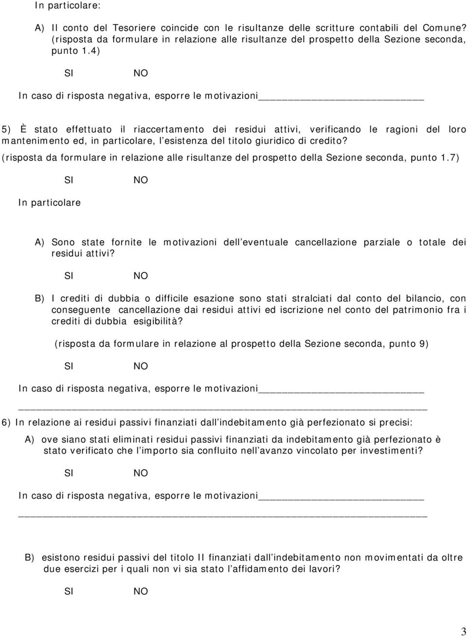 4) In caso di risposta negativa, esporre le motivazioni 5) È stato effettuato il riaccertamento dei residui attivi, verificando le ragioni del loro mantenimento ed, in particolare, l esistenza del