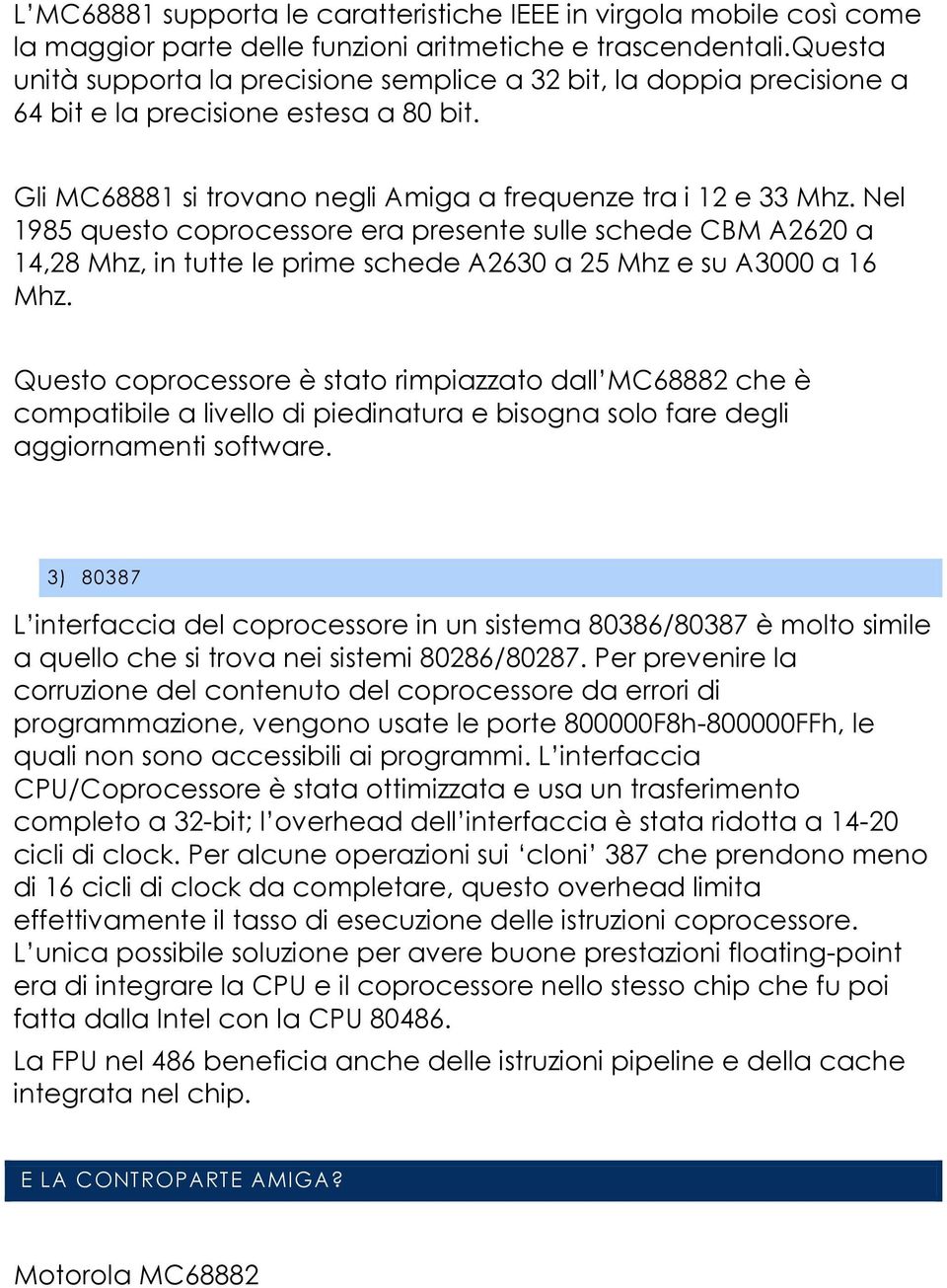 Nel 1985 questo coprocessore era presente sulle schede CBM A2620 a 14,28 Mhz, in tutte le prime schede A2630 a 25 Mhz e su A3000 a 16 Mhz.