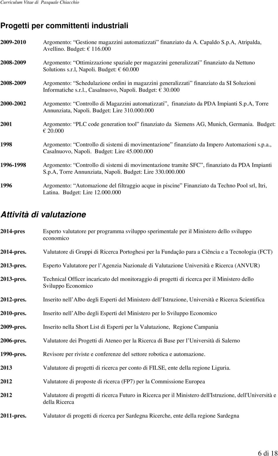 000 2008-2009 Argomento: Schedulazione ordini in magazzini generalizzati finanziato da SI Soluzioni Informatiche s.r.l., Casalnuovo, Napoli. Budget: 30.
