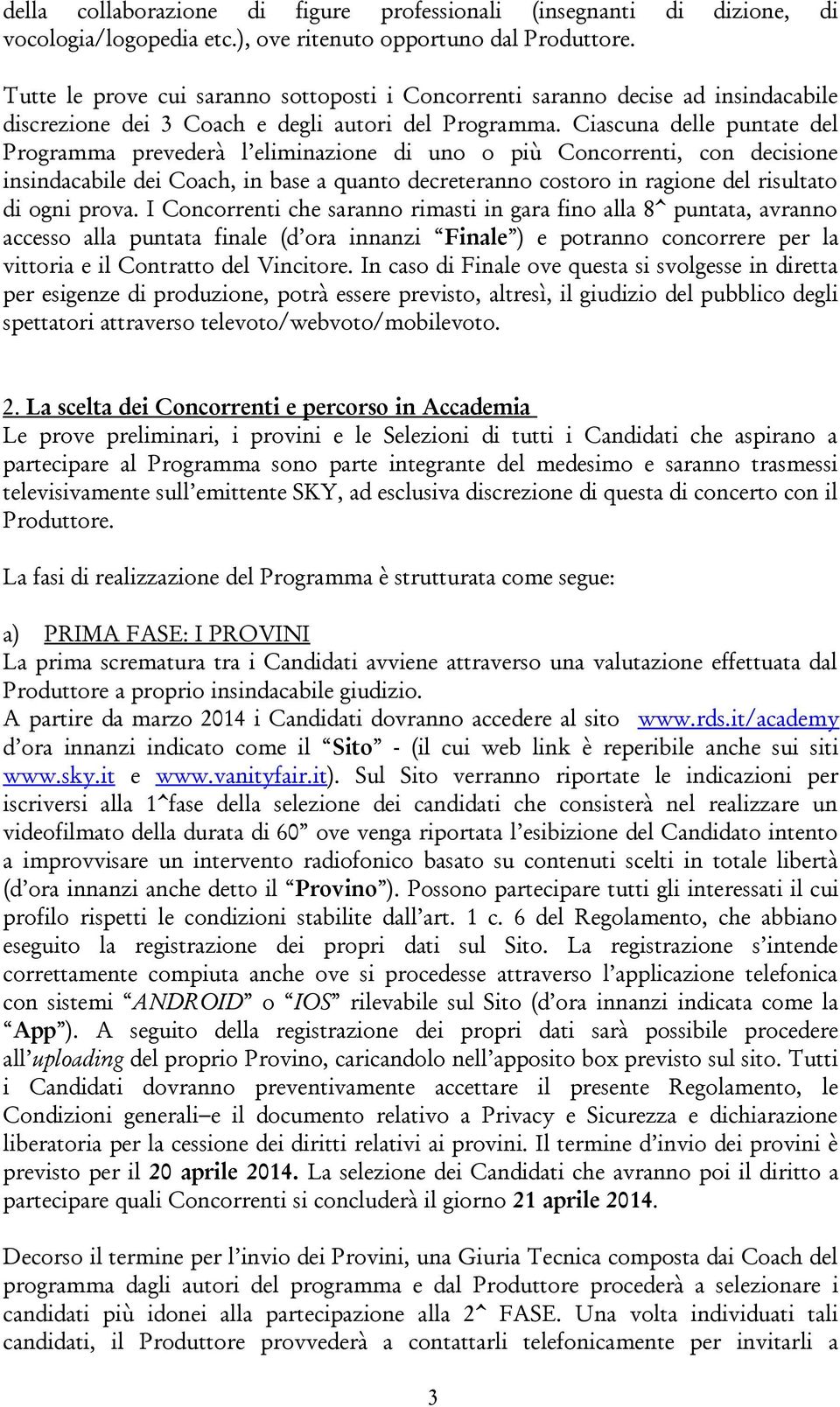 Ciascuna delle puntate del Programma prevederà l eliminazione di uno o più Concorrenti, con decisione insindacabile dei Coach, in base a quanto decreteranno costoro in ragione del risultato di ogni