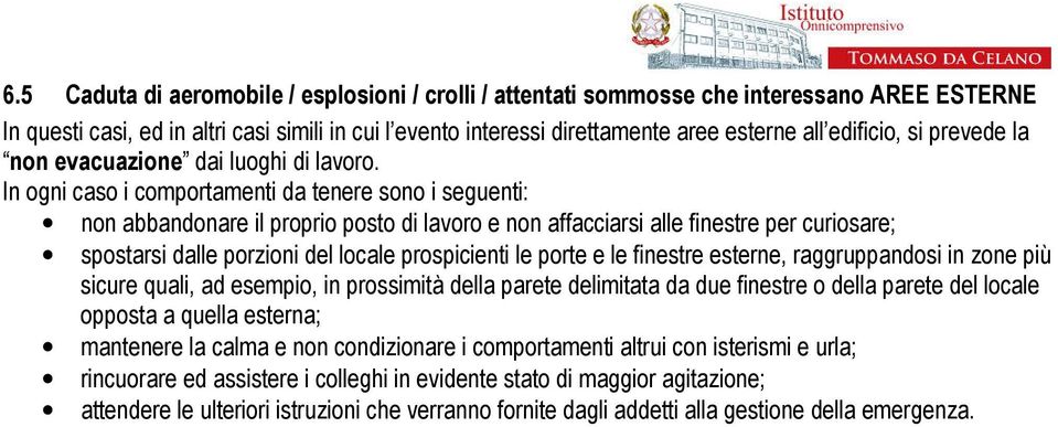 In ogni caso i comportamenti da tenere sono i seguenti: non abbandonare il proprio posto di lavoro e non affacciarsi alle finestre per curiosare; spostarsi dalle porzioni del locale prospicienti le