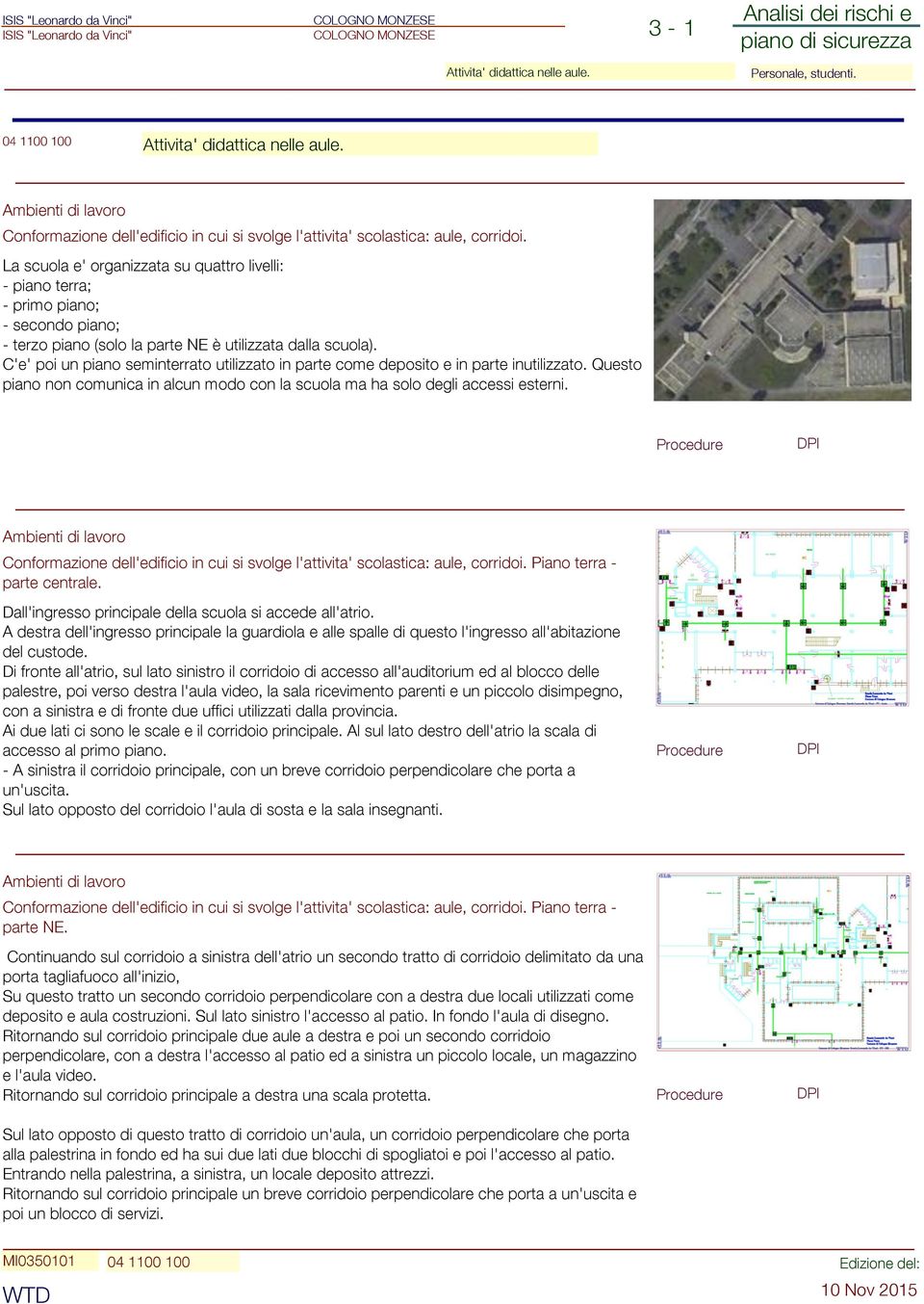 C'e' poi un piano seminterrato utilizzato in parte come deposito e in parte inutilizzato. Questo piano non comunica in alcun modo con la scuola ma ha solo degli accessi esterni.