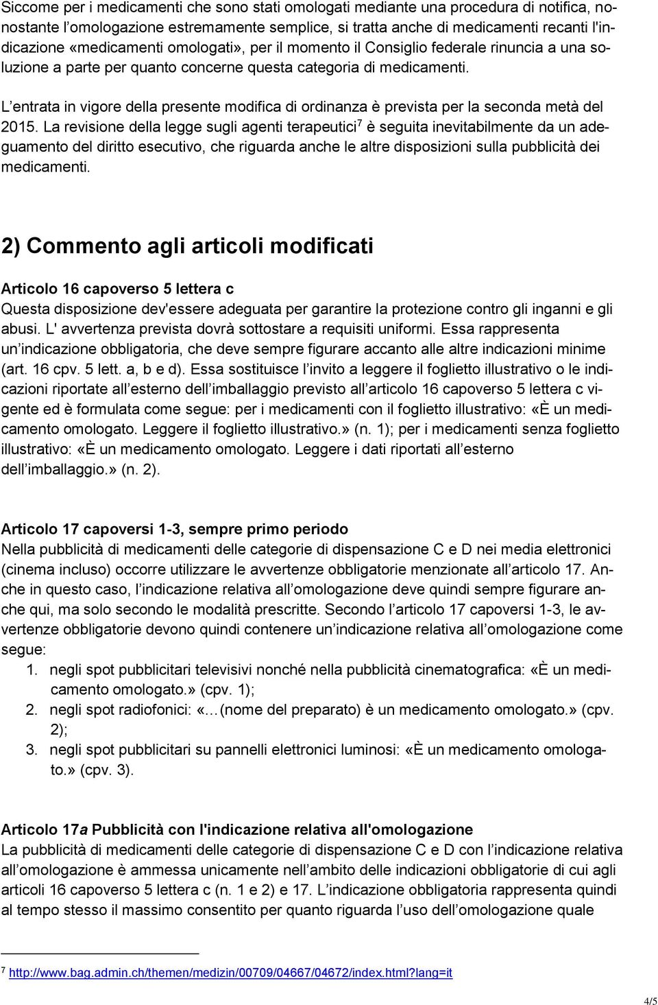 L entrata in vigore della presente modifica di ordinanza è prevista per la seconda metà del 2015.