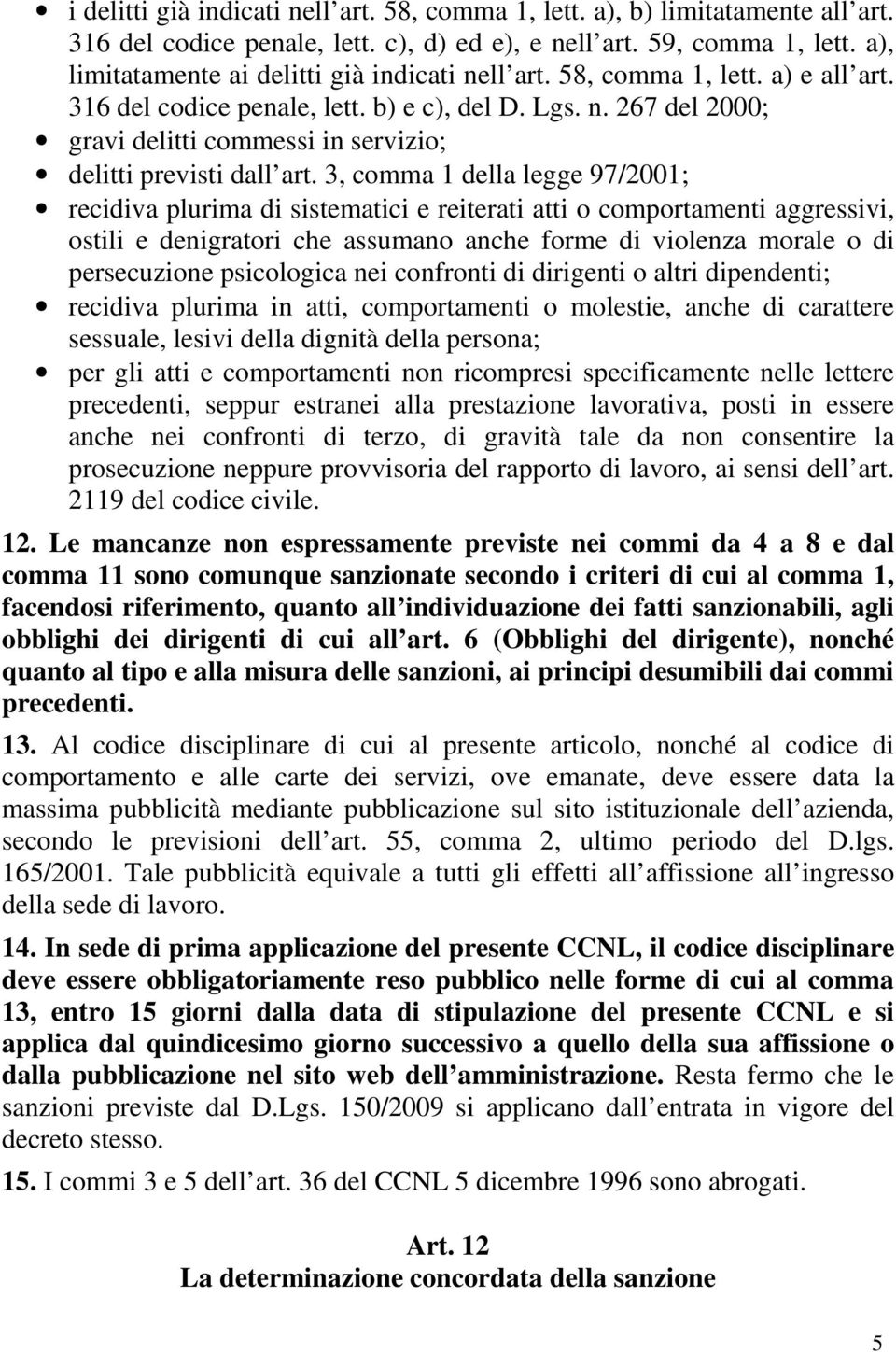 3, comma 1 della legge 97/2001; recidiva plurima di sistematici e reiterati atti o comportamenti aggressivi, ostili e denigratori che assumano anche forme di violenza morale o di persecuzione