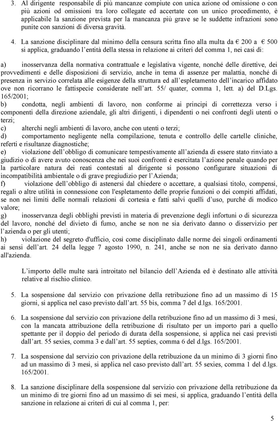 La sanzione disciplinare dal minimo della censura scritta fino alla multa da 200 a 500 si applica, graduando l entità della stessa in relazione ai criteri del comma 1, nei casi di: a) inosservanza