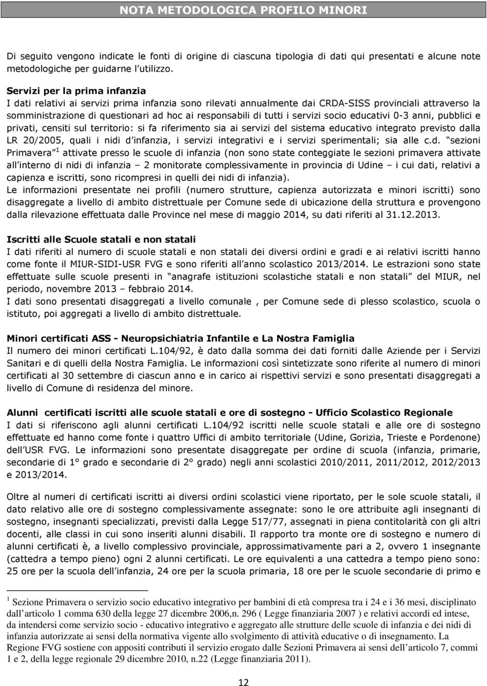 tutti i servizi socio educativi 0-3 anni, pubblici e privati, censiti sul territorio: si fa riferimento sia ai servizi del sistema educativo integrato previsto dalla LR 20/2005, quali i nidi d