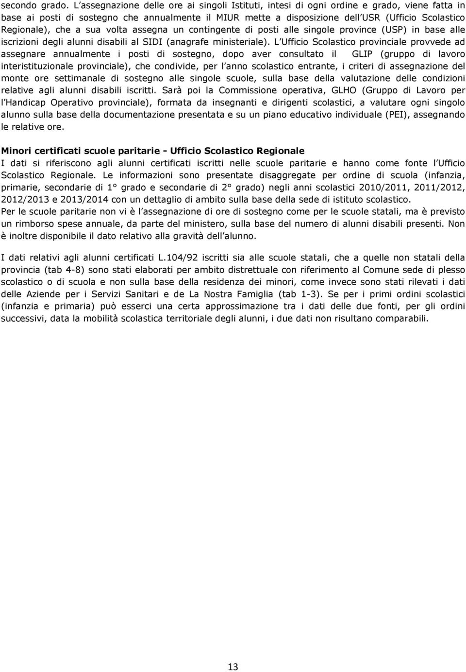 Regionale), che a sua volta assegna un contingente di posti alle singole province (USP) in base alle iscrizioni degli alunni disabili al SIDI (anagrafe ministeriale).