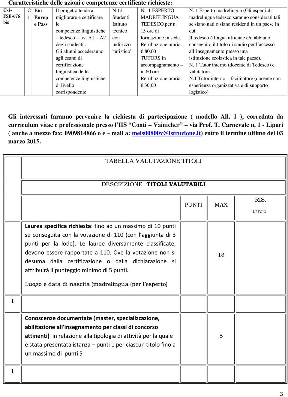 ESPERTO MADRELINGUA TEDESCO per n. ore di formazione in sede. Retribuzione oraria: 80,00 TUTORS in accompagnamento n. 60 ore Retribuzione oraria: 0,00 N.