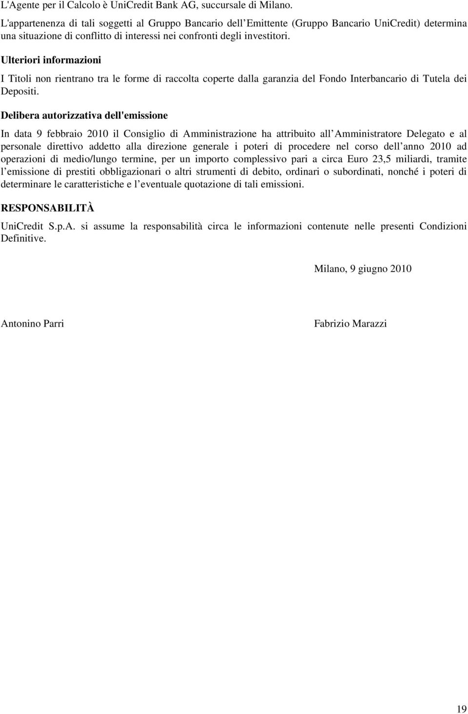 Ulteriori informazioni I Titoli non rientrano tra le forme di raccolta coperte dalla garanzia del Fondo Interbancario di Tutela dei Depositi.