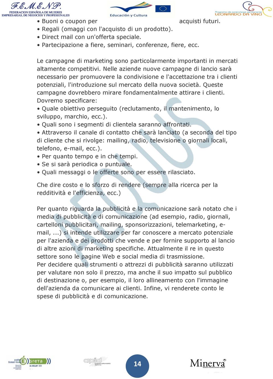 Nelle aziende nuove campagne di lancio sarà necessario per promuovere la condivisione e l'accettazione tra i clienti potenziali, l'introduzione sul mercato della nuova società.