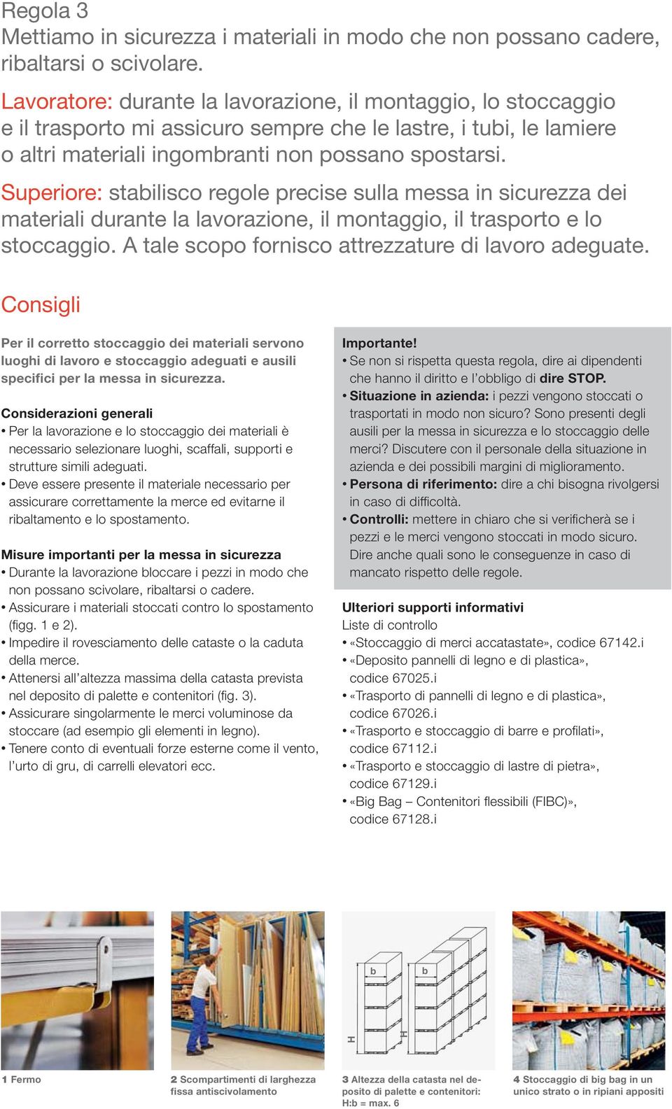 Superiore: stabilisco regole precise sulla messa in sicurezza dei materiali durante la lavorazione, il montaggio, il trasporto e lo stoccaggio. A tale scopo fornisco attrezzature di lavoro adeguate.