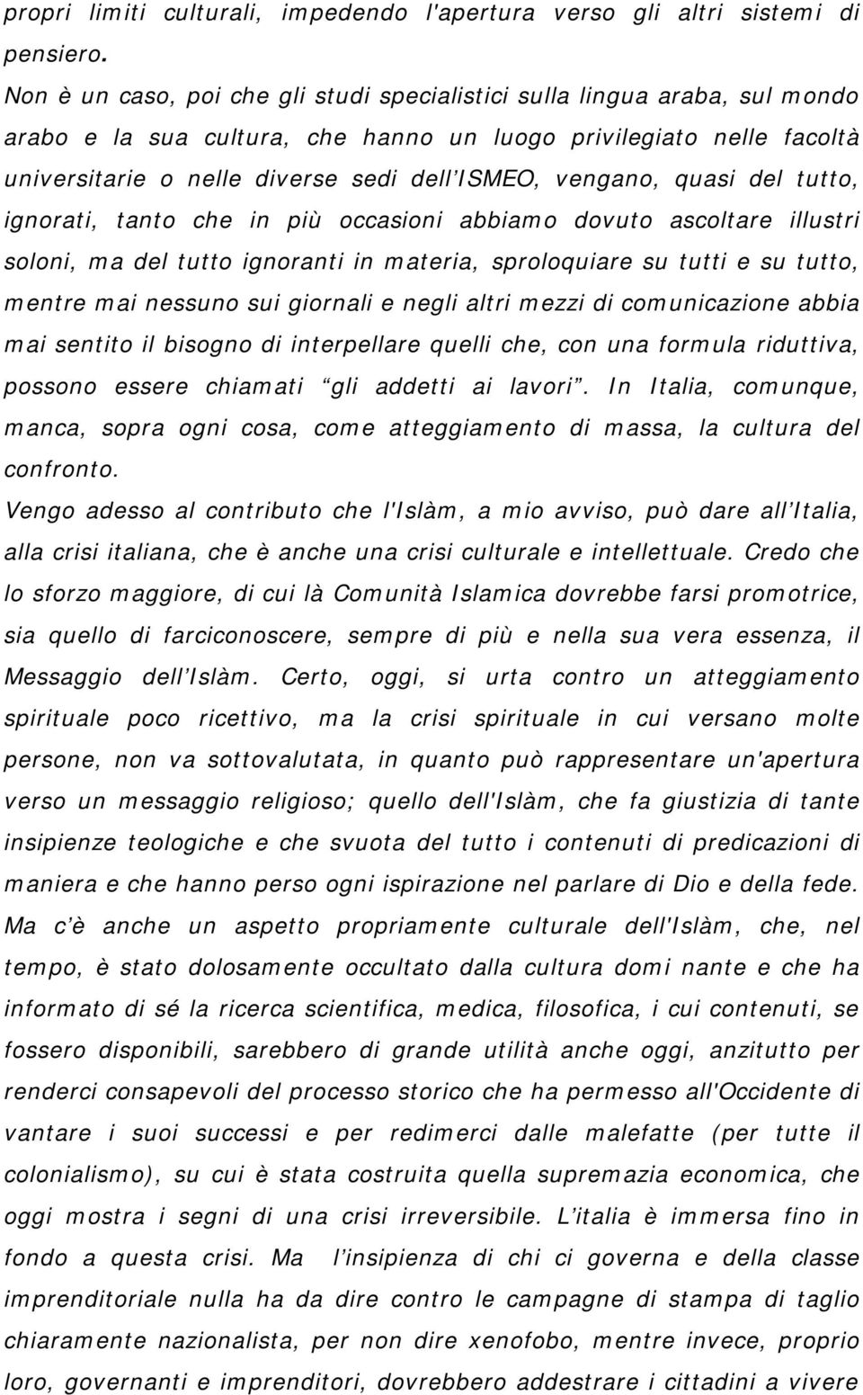 vengano, quasi del tutto, ignorati, tanto che in più occasioni abbiamo dovuto ascoltare illustri soloni, ma del tutto ignoranti in materia, sproloquiare su tutti e su tutto, mentre mai nessuno sui