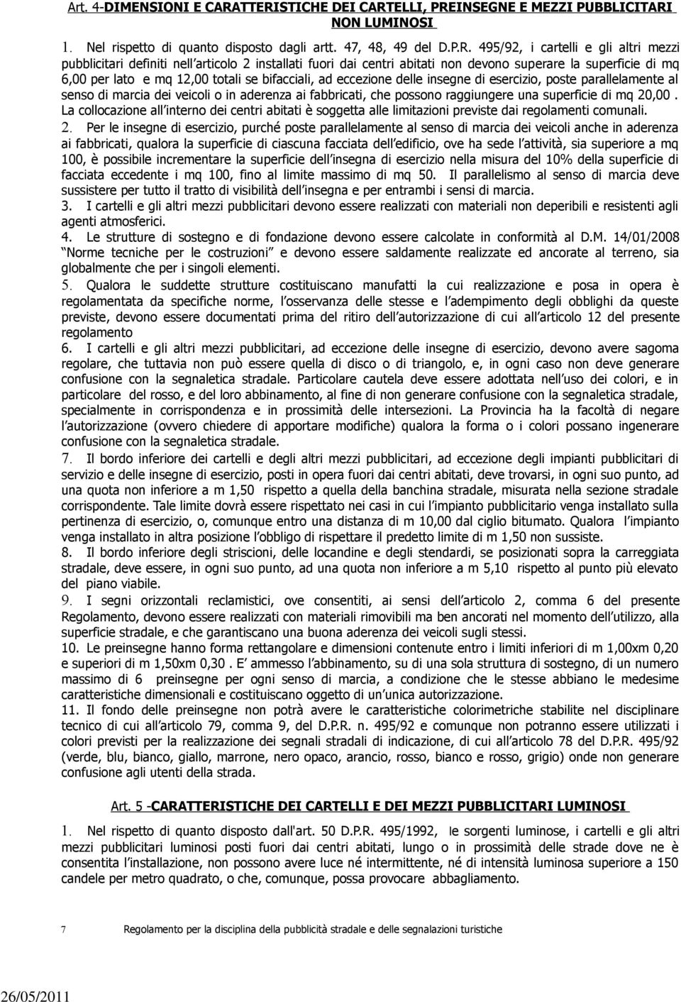 nell articolo 2 installati fuori dai centri abitati non devono superare la superficie di mq 6,00 per lato e mq 12,00 totali se bifacciali, ad eccezione delle insegne di esercizio, poste