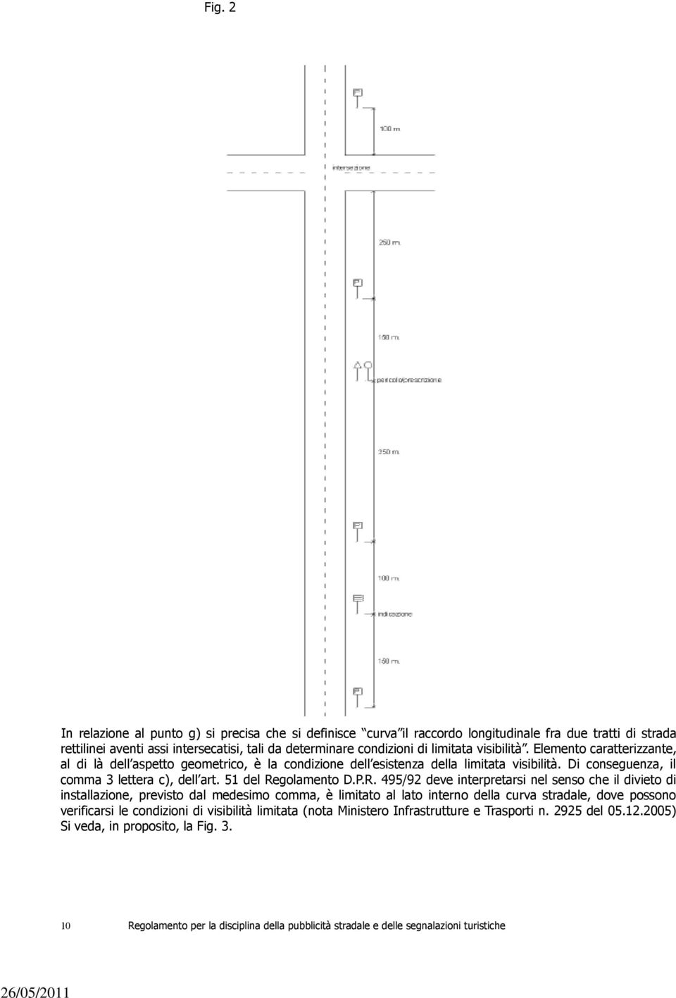 P.R. 495/92 deve interpretarsi nel senso che il divieto di installazione, previsto dal medesimo comma, è limitato al lato interno della curva stradale, dove possono verificarsi le condizioni di