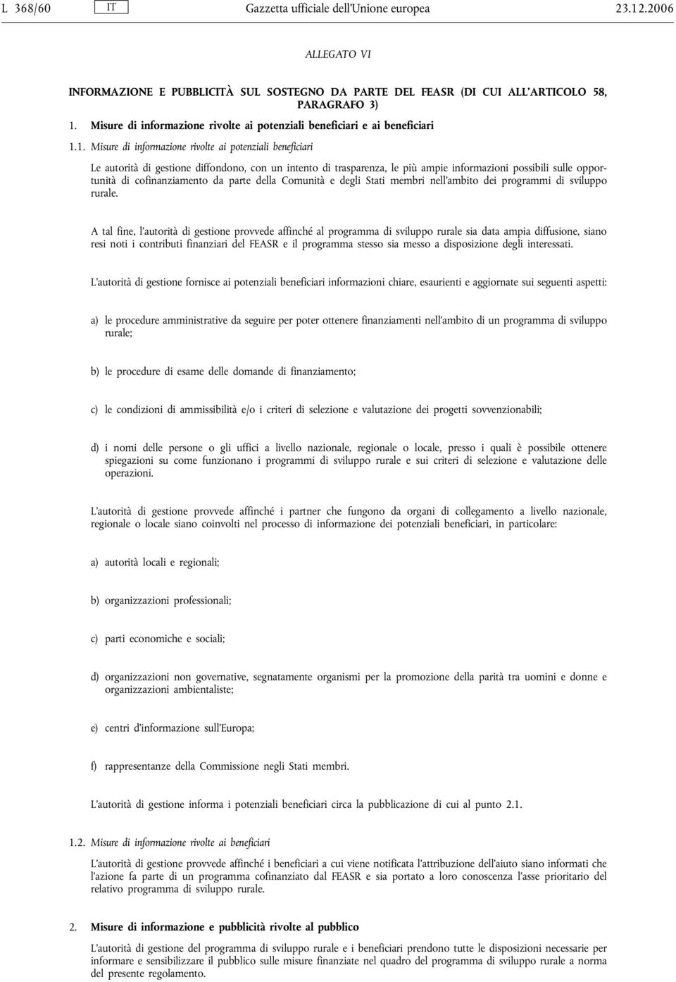 1. Misure di informazione rivolte ai potenziali beneficiari Le autorità di gestione diffondono, con un intento di trasparenza, le più ampie informazioni possibili sulle opportunità di cofinanziamento