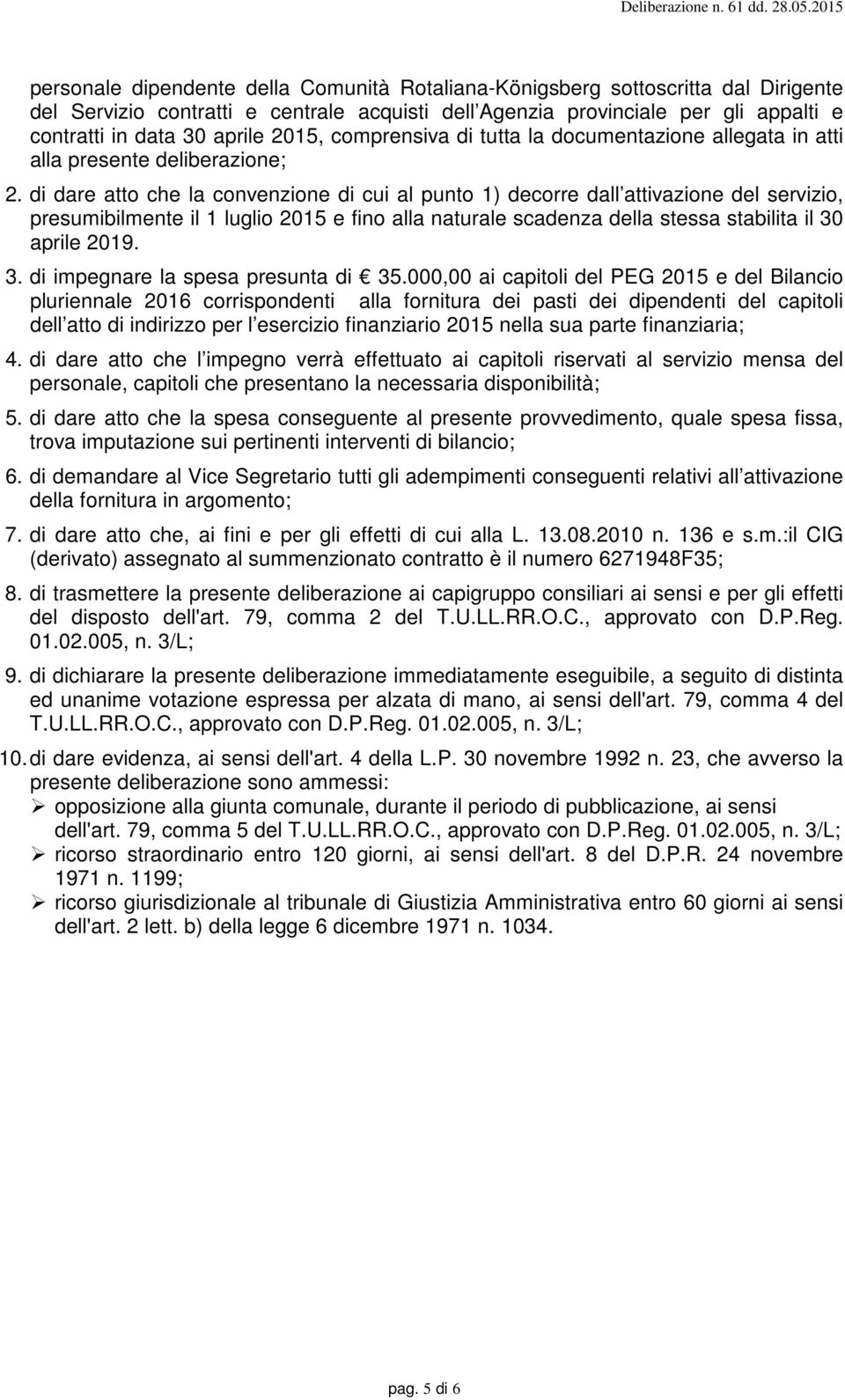 di dare atto che la convenzione di cui al punto 1) decorre dall attivazione del servizio, presumibilmente il 1 luglio 2015 e fino alla naturale scadenza della stessa stabilita il 30