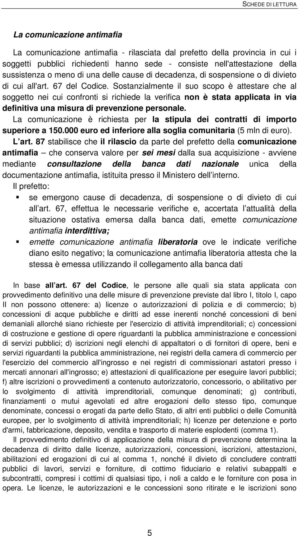 Sostanzialmente il suo scopo è attestare che al soggetto nei cui confronti si richiede la verifica non è stata applicata in via definitiva una misura di prevenzione personale.