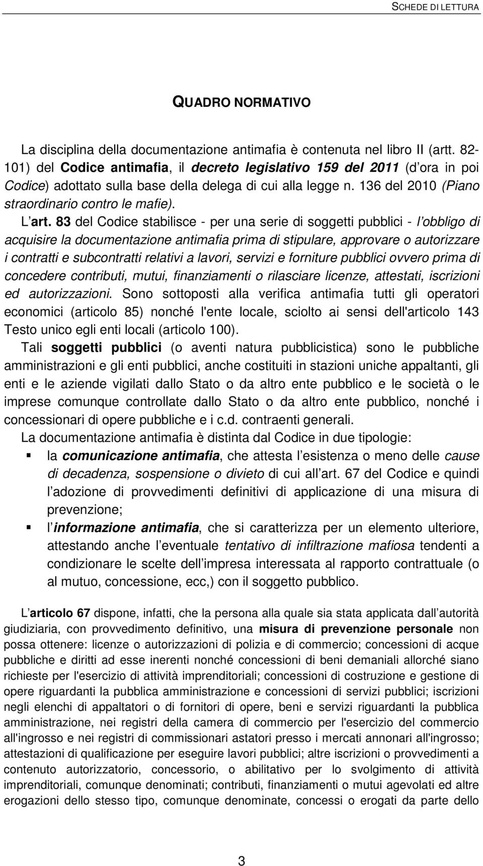 83 del Codice stabilisce - per una serie di soggetti pubblici - l obbligo di acquisire la documentazione antimafia prima di stipulare, approvare o autorizzare i contratti e subcontratti relativi a