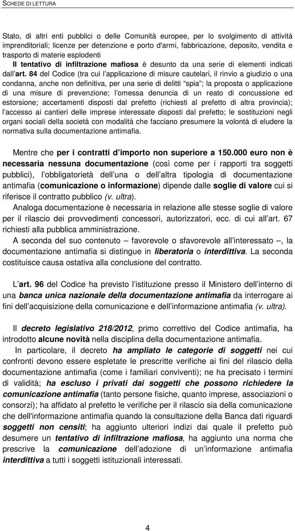 84 del Codice (tra cui l applicazione di misure cautelari, il rinvio a giudizio o una condanna, anche non definitiva, per una serie di delitti spia ; la proposta o applicazione di una misure di