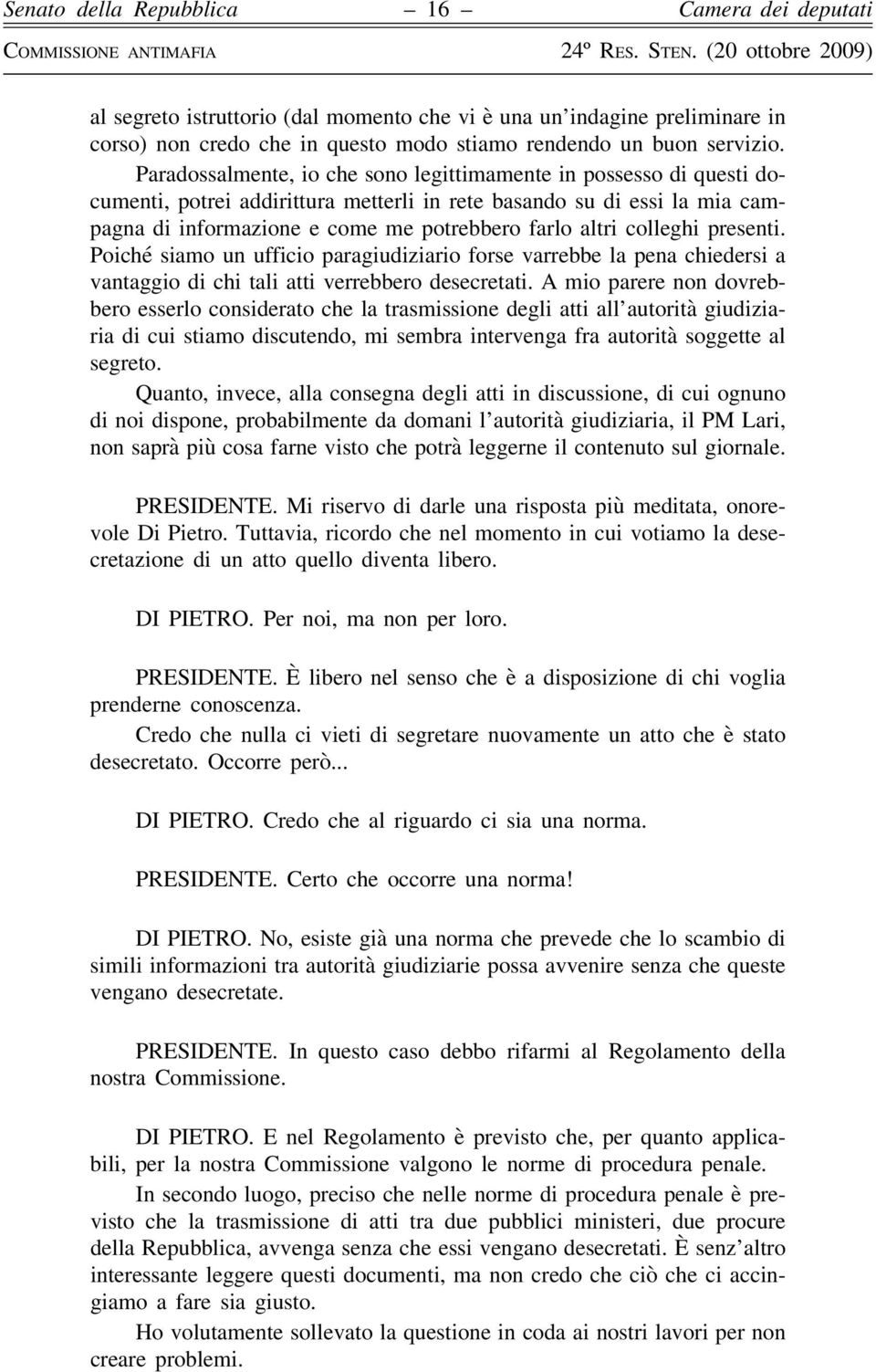 colleghi presenti. Poiché siamo un ufficio paragiudiziario forse varrebbe la pena chiedersi a vantaggio di chi tali atti verrebbero desecretati.