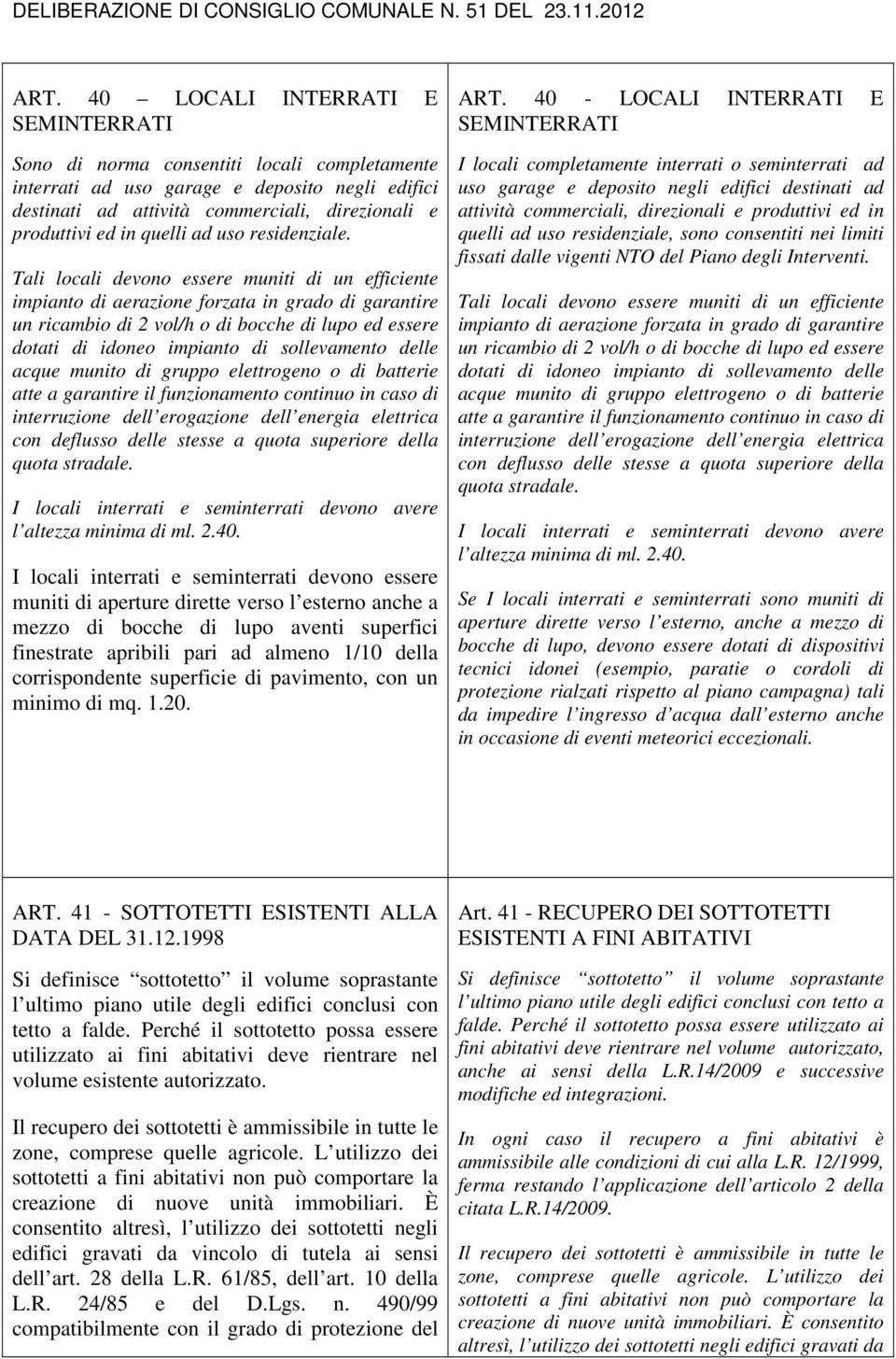 Tali locali devono essere muniti di un efficiente impianto di aerazione forzata in grado di garantire un ricambio di 2 vol/h o di bocche di lupo ed essere dotati di idoneo impianto di sollevamento