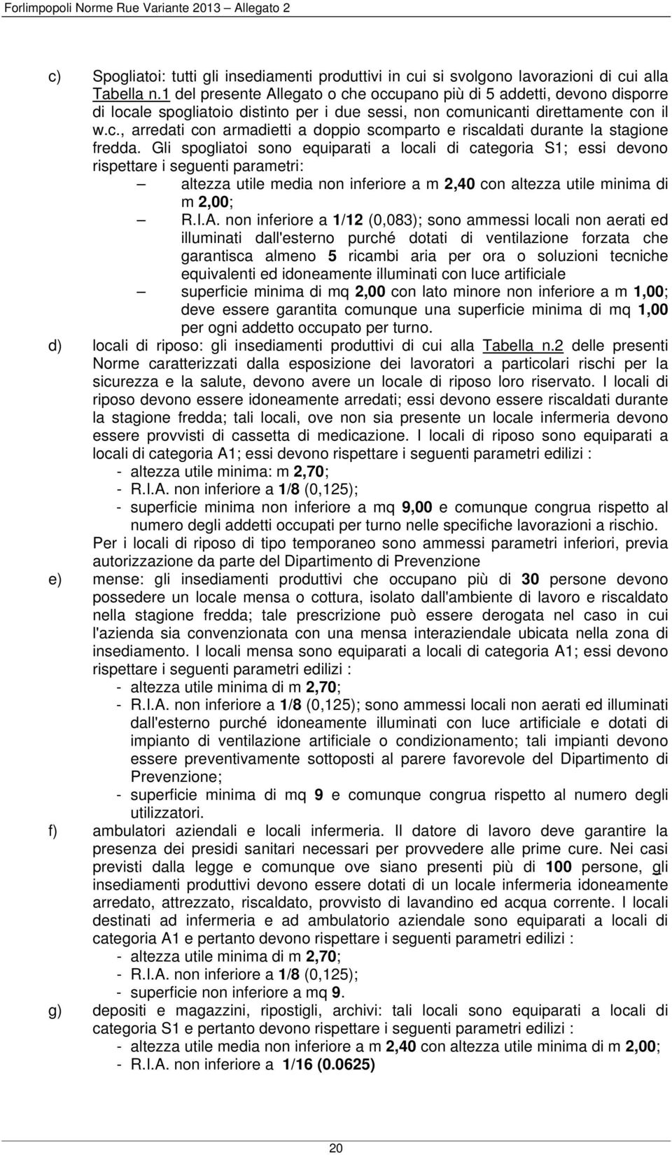 Gli spogliatoi sono equiparati a locali di categoria S1; essi devono rispettare i seguenti parametri: altezza utile media non inferiore a m 2,40 con altezza utile minima di m 2,00; R.I.A.