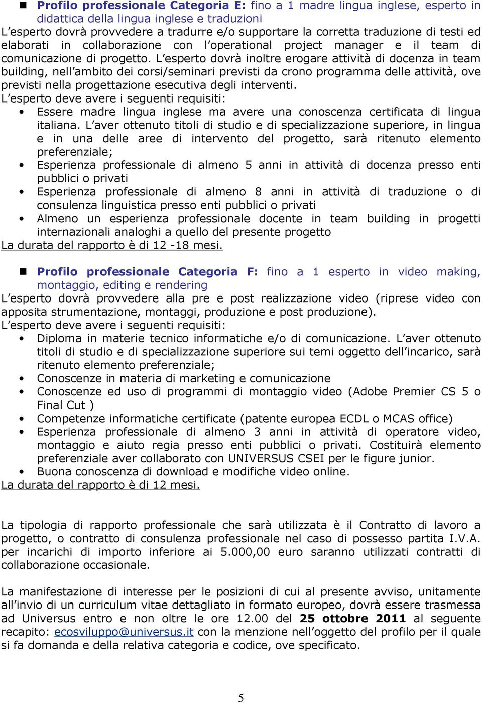 L esperto dovrà inoltre erogare attività di docenza in team building, nell ambito dei corsi/seminari previsti da crono programma delle attività, ove previsti nella progettazione esecutiva degli