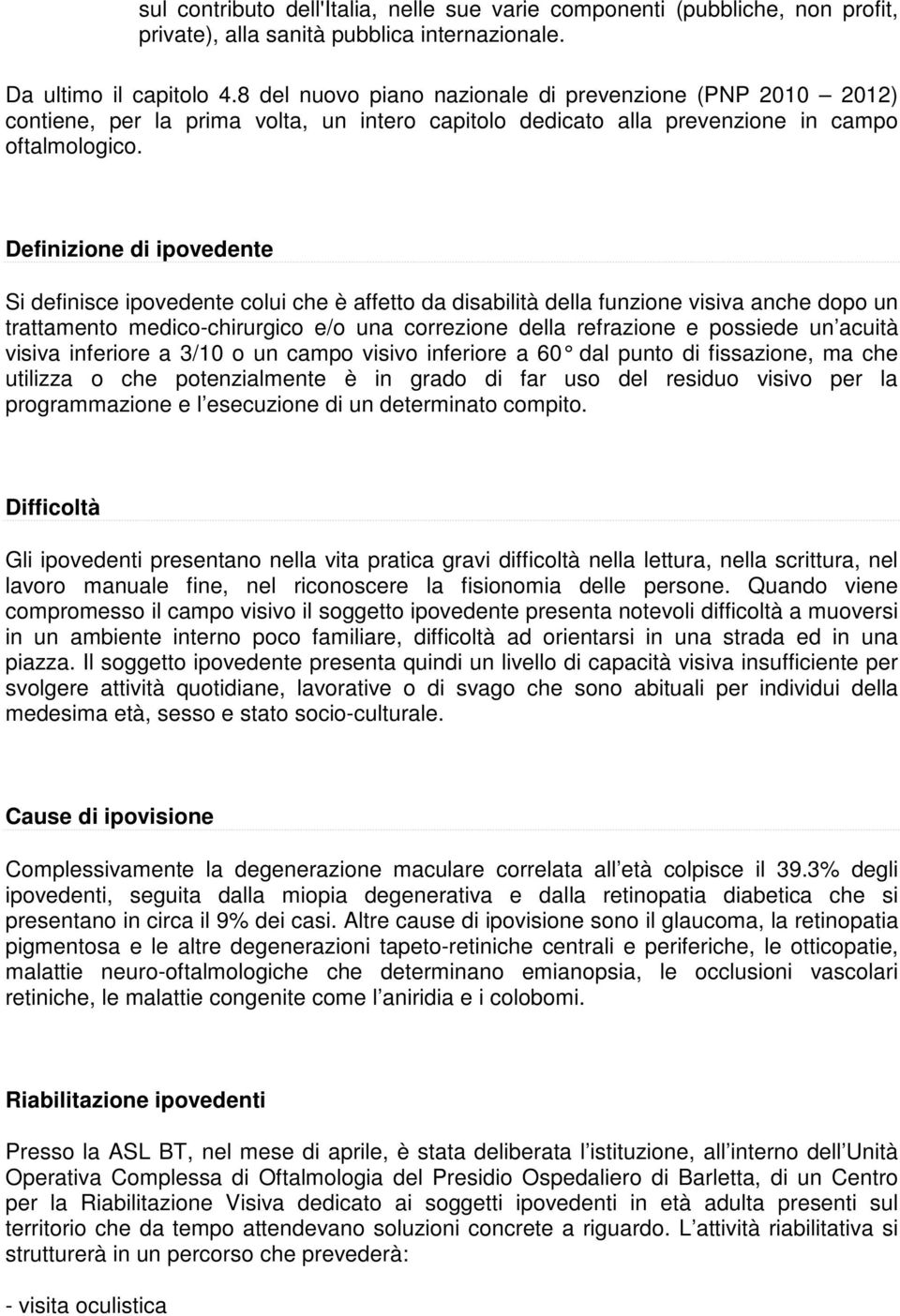 Definizione di ipovedente Si definisce ipovedente colui che è affetto da disabilità della funzione visiva anche dopo un trattamento medico-chirurgico e/o una correzione della refrazione e possiede un