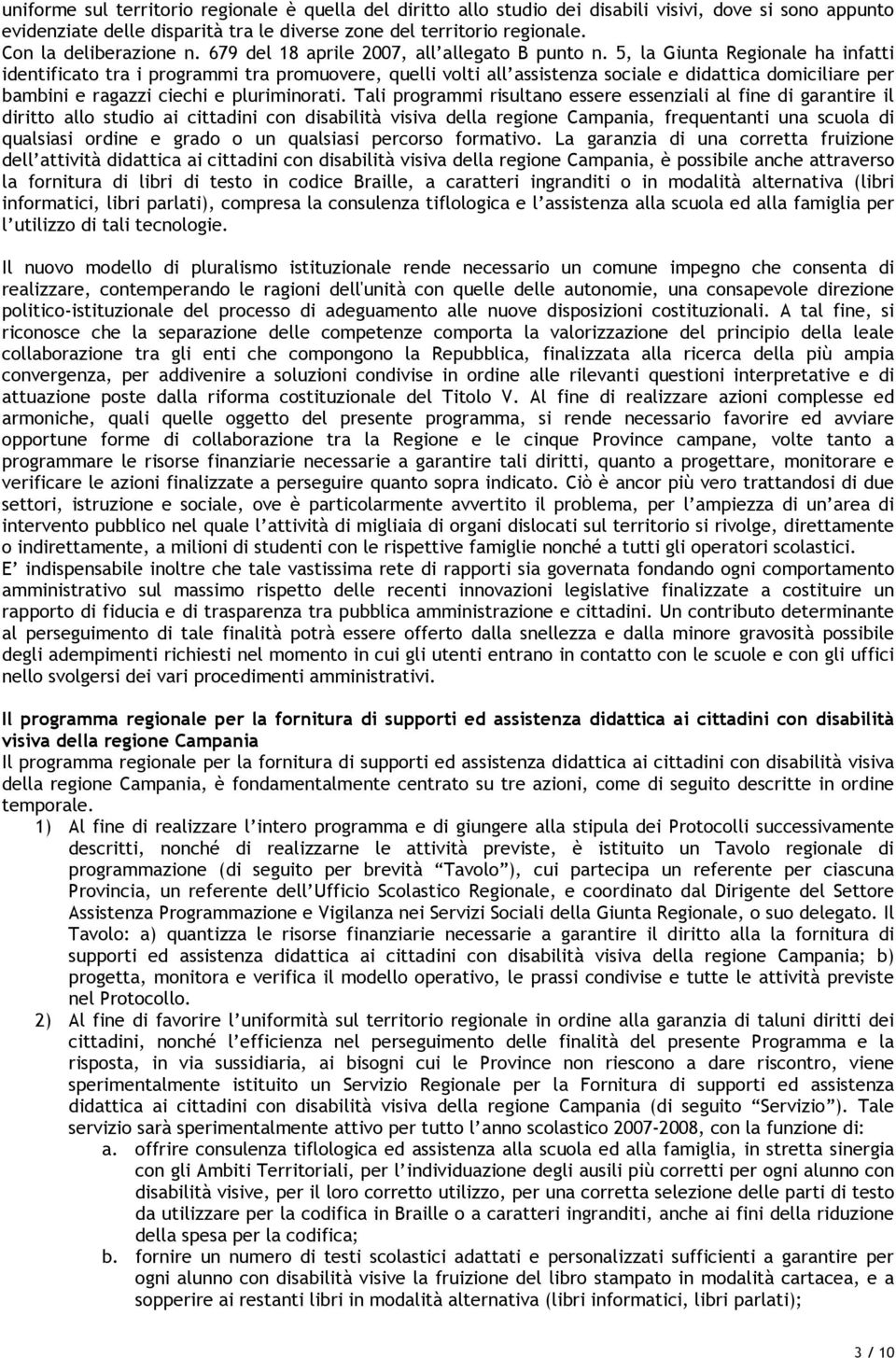 5, la Giunta Regionale ha infatti identificato tra i programmi tra promuovere, quelli volti all assistenza sociale e didattica domiciliare per bambini e ragazzi ciechi e pluriminorati.