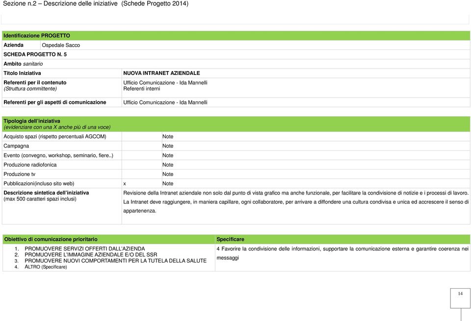 (evidenziare con una X anche più di una voce) Acquisto spazi (rispetto percentuali AGCOM) Note Campagna Note Evento (convegno, workshop, seminario, fiere.