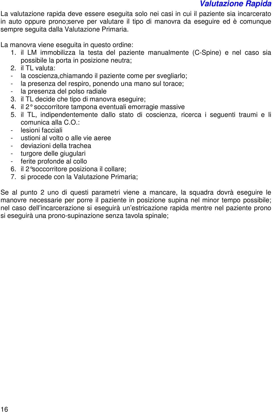 il LM immobilizza la testa del paziente manualmente (C-Spine) e nel caso sia possibile la porta in posizione neutra; 2.