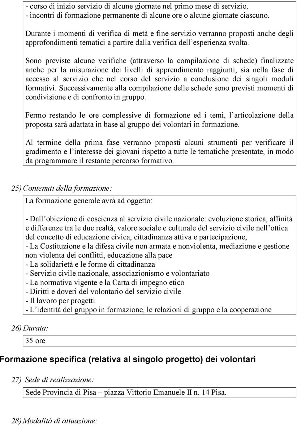 Sono previste alcune verifiche (attraverso la compilazione di schede) finalizzate anche per la misurazione dei livelli di apprendimento raggiunti, sia nella fase di accesso al servizio che nel corso