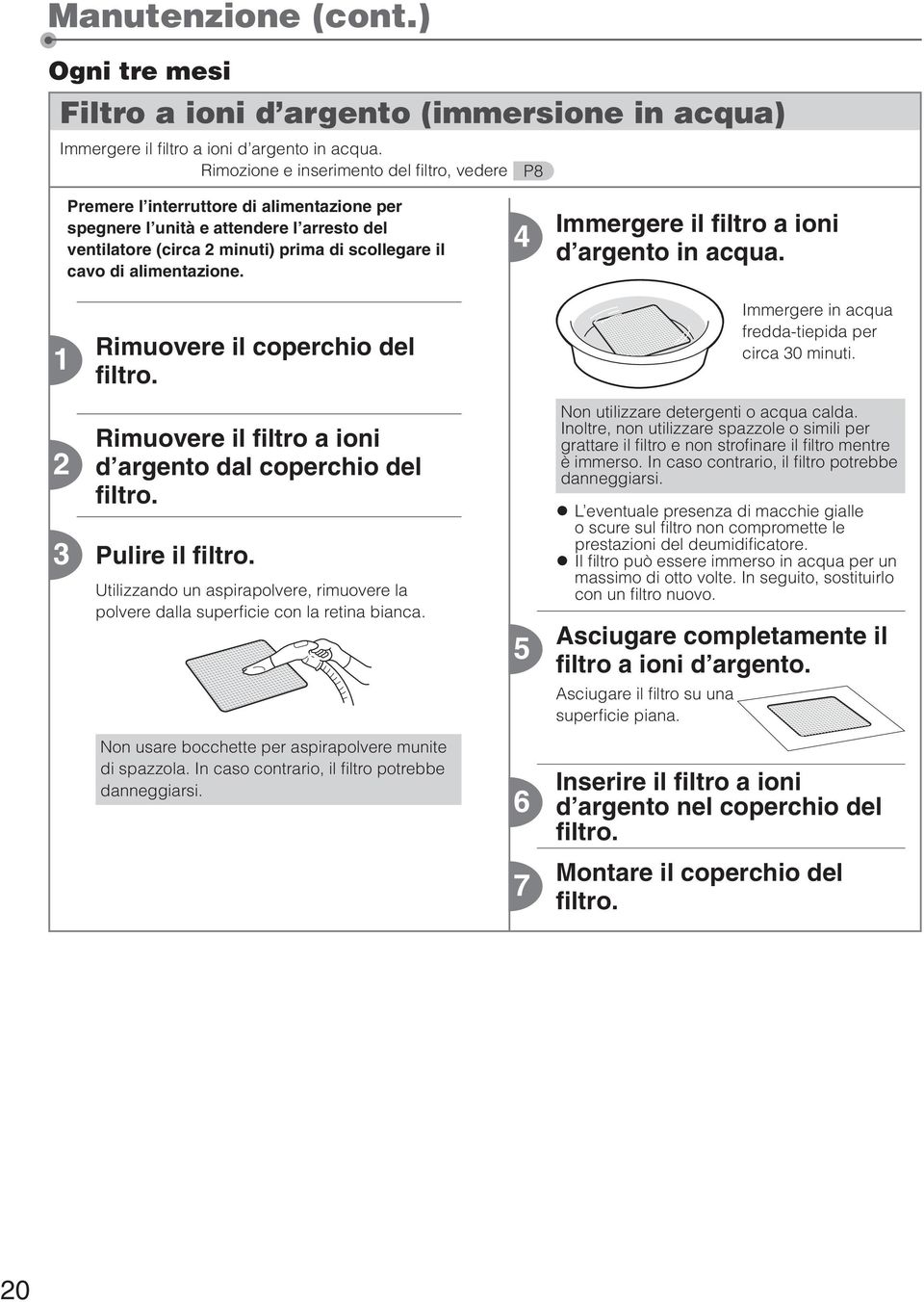 alimentazione. 4 Immergere il filtro a ioni d argento in acqua. 1 Rimuovere il coperchio del filtro. Immergere in acqua fredda-tiepida per circa 30 minuti.