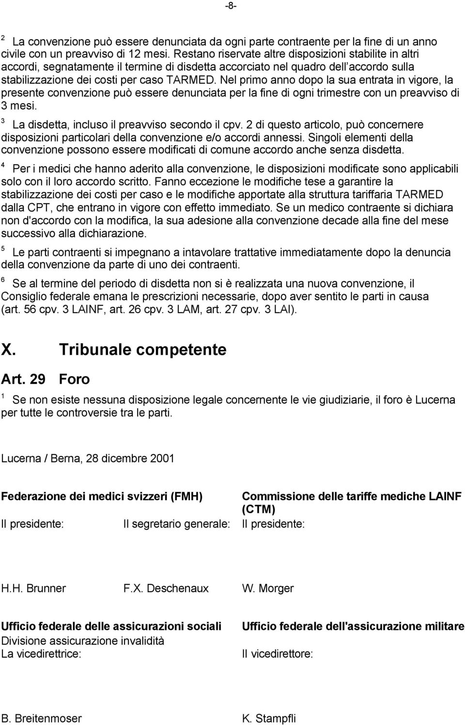 Nel primo anno dopo la sua entrata in vigore, la presente convenzione può essere denunciata per la fine di ogni trimestre con un preavviso di 3 mesi.