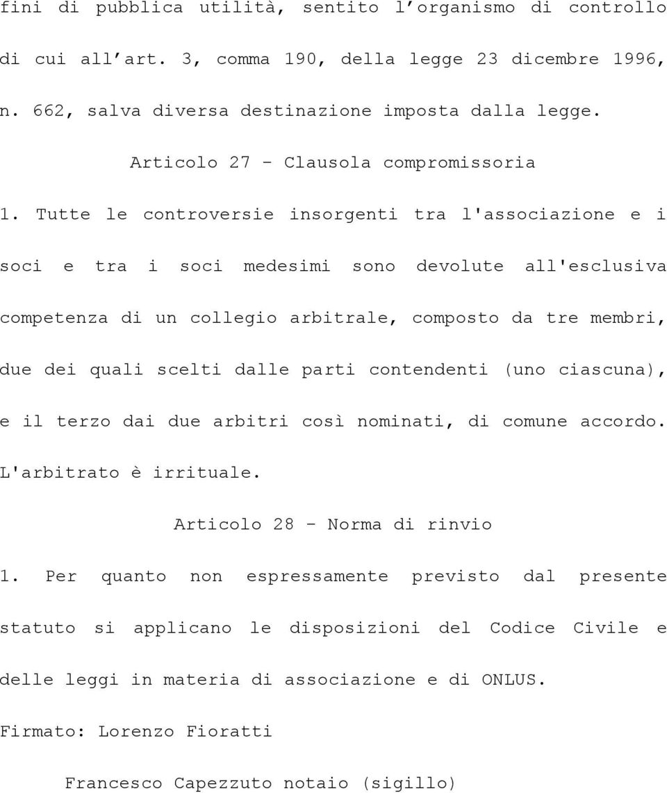 Tutte le controversie insorgenti tra l'associazione e i soci e tra i soci medesimi sono devolute all'esclusiva competenza di un collegio arbitrale, composto da tre membri, due dei quali scelti